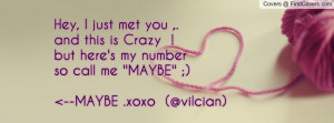 Hey, I just met you ,.and this is Crazy !but here's my number so call ...