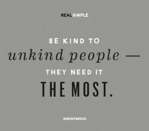 be kind to unkind people ...