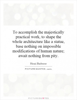 ... on impossible modifications of human nature; await nothing from pity