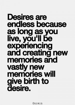 desires are endless because as long as you live, you’ll be ...