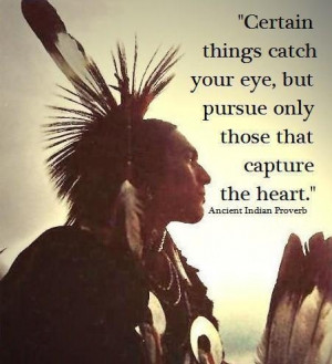 ... things catch your eye, but pursue only those that capture the heart
