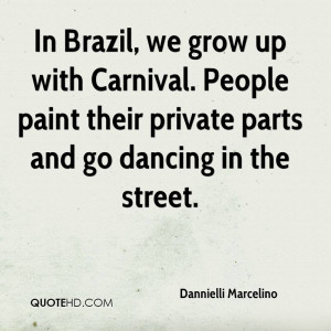 In Brazil, we grow up with Carnival. People paint their private parts ...