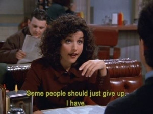Elaine Seinfeld gif Some people should just give up. I have.