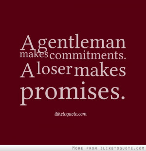 gentleman makes commitments. A loser makes promises.