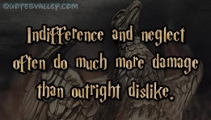 Indifference And Neglect Often Do Much More Damage