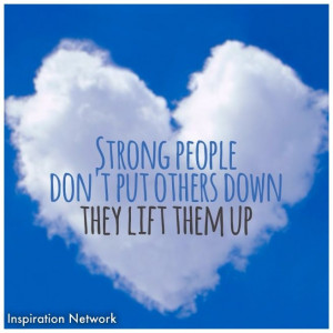 Strong people don't put others down. They lift them up.