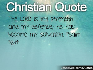 ... my strength and my defense; he has become my salvation. Psalm 118:14