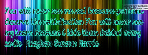 ... tears because i hide them behind every smile. - Meaghan Suzann Harris