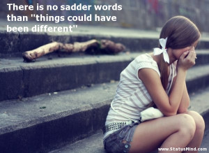 ... have been different'' - Sad and Loneliness Quotes - StatusMind.com