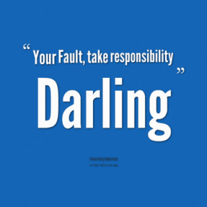 Your Fault, take responsibility Darling