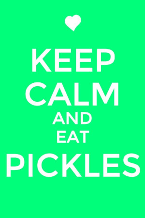 Keep Calm...Pickles ♥