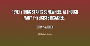 Everything starts somewhere, although many physicists disagree.”