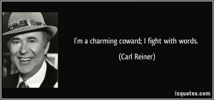 charming coward; I fight with words. - Carl Reiner