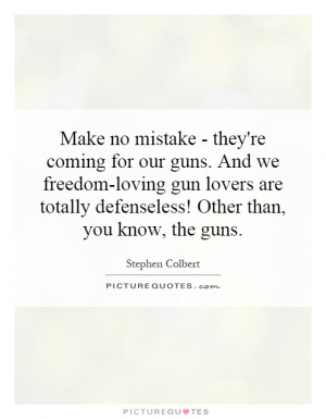 ... totally defenseless! Other than, you know, the guns Picture Quote #1