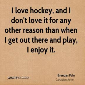 Brendan Fehr - I love hockey, and I don't love it for any other reason ...