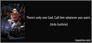 There's only one God. Call him whatever you want. - Arlo Guthrie