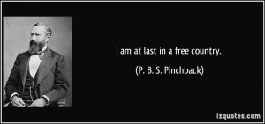 am at last in a free country. - P. B. S. Pinchback