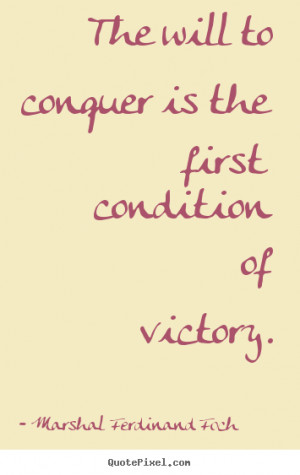 The will to conquer is the first condition of victory. ”