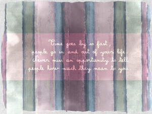 Time goes by so fast, people go in and out of your life.
