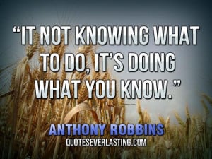 It not knowing what to do, it’s doing what you know.” — Anthony ...