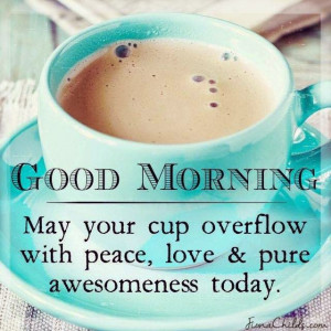 Good Morning may your cup overflow with peace, love and pure ...