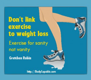 Don't link exercise to weight loss. Exercise for sanity not vanity ...