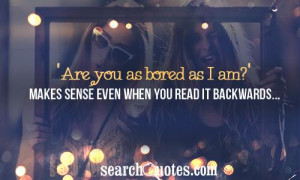 Are you as bored as I am?' Makes sense even when you read it ...