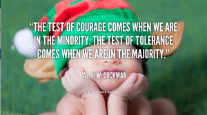 ... the minority. The test of tolerance comes when we are in the majority