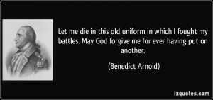 ... May God forgive me for ever having put on another. - Benedict Arnold