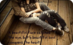 ... face catches the eye, but a beautiful soul conquers the heart