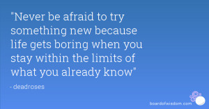 Never be afraid to try something new because life gets boring when you ...