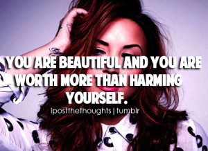 You are beautiful and you are worth more than harming yourself.