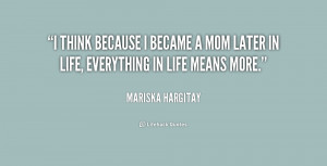 think because I became a mom later in life, everything in life means ...