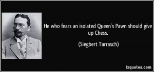 ... an isolated Queen's Pawn should give up Chess. - Siegbert Tarrasch