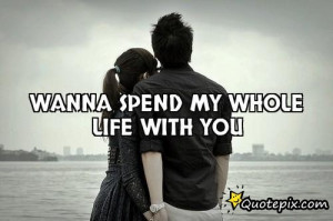 Want To Spend My Life With You Wanna spend my whole life with