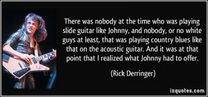 who was playing slide guitar like Johnny, and nobody, or no white guys ...