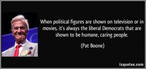 ... Democrats that are shown to be humane, caring people. - Pat Boone