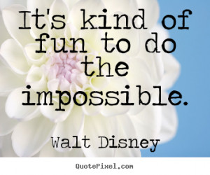 ... of fun to do the impossible. Walt Disney greatest motivational quote