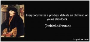 Everybody hates a prodigy, detests an old head on young shoulders ...