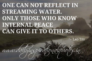 ... water. Only those who know internal peace can give it to others. ~ Lao