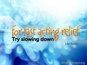 ... -acting relief try slowing down.” -Lily Tomlin inspirational quote