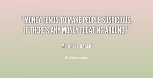 Money tends to make people suspicious, if there's any money floating ...