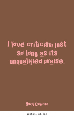 Noel Coward Quotes - I love criticism just so long as it's unqualified ...