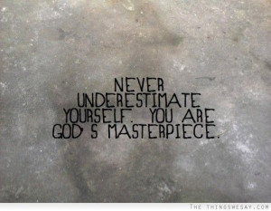 Never underestimate yourself you are God's masterpiece