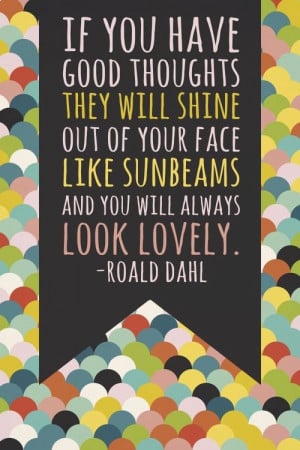 If you have good thoughts they will shine out of your face like ...