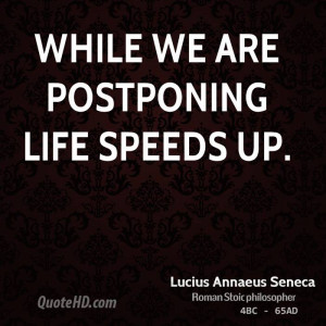 While we are postponing life speeds up.