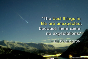 The best things in life are unexpected, because there were no ...