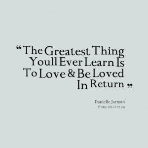 Quotes Picture: the greatest thing youll ever learn is to love