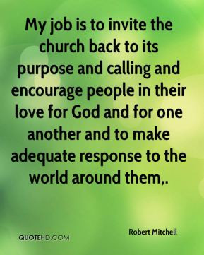 My job is to invite the church back to its purpose and calling and ...