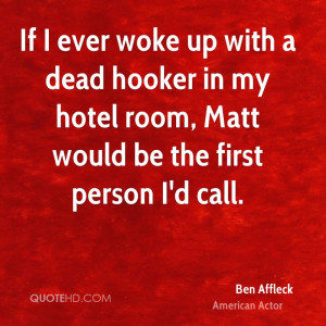 If I ever woke up with a dead hooker in my hotel room, Matt would be ...